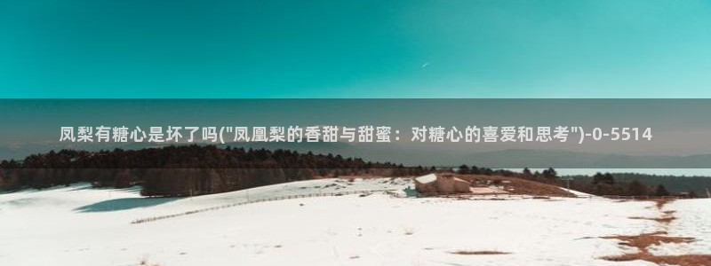 糖心视频vlog娜娜：凤梨有糖心是坏了吗(\
